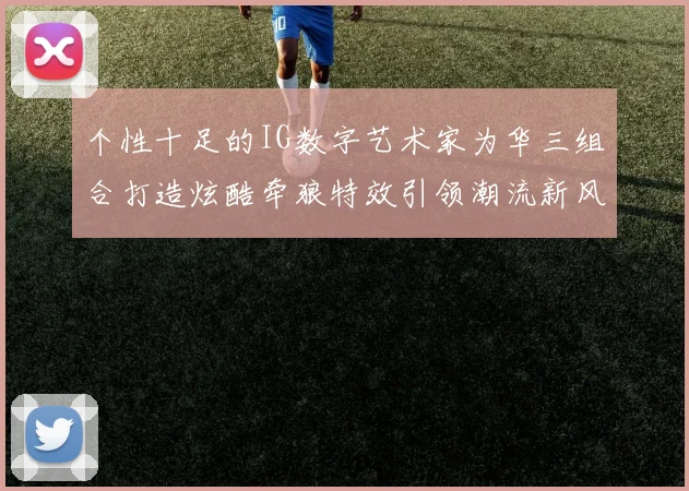 个性十足的IG数字艺术家为华三组合打造炫酷牵狼特效引领潮流新风尚