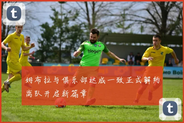 姆布拉与俱乐部达成一致正式解约离队开启新篇章