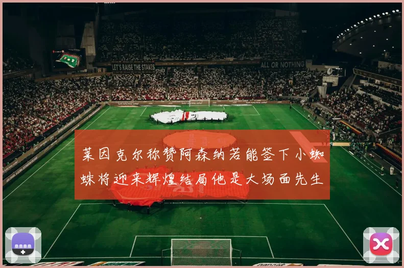 莱因克尔称赞阿森纳若能签下小蜘蛛将迎来辉煌结局他是大场面先生的最佳人选