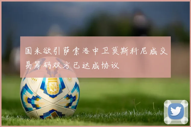 国米欲引萨索洛中卫莫斯科尼成交易筹码双方已达成协议