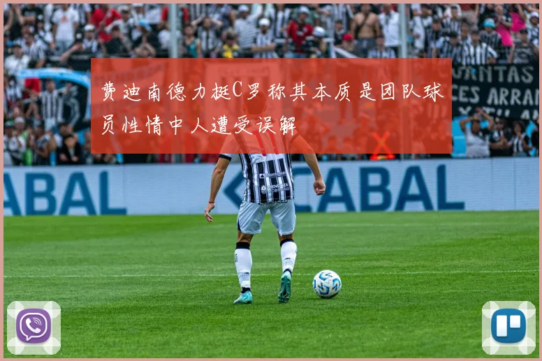费迪南德力挺C罗称其本质是团队球员性情中人遭受误解