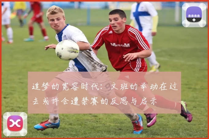 追梦的宽容时代：文班的举动在过去或许会遭禁赛的反思与启示