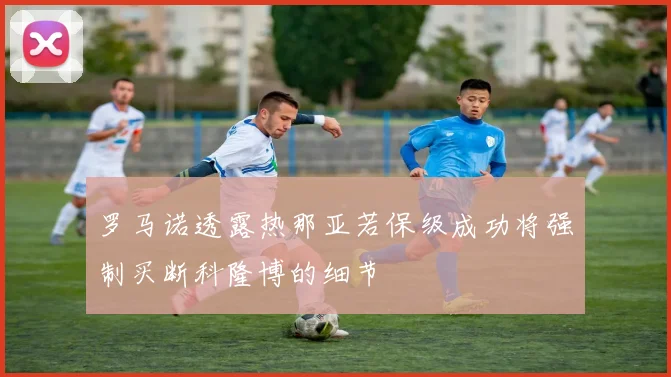 罗马诺透露热那亚若保级成功将强制买断科隆博的细节
