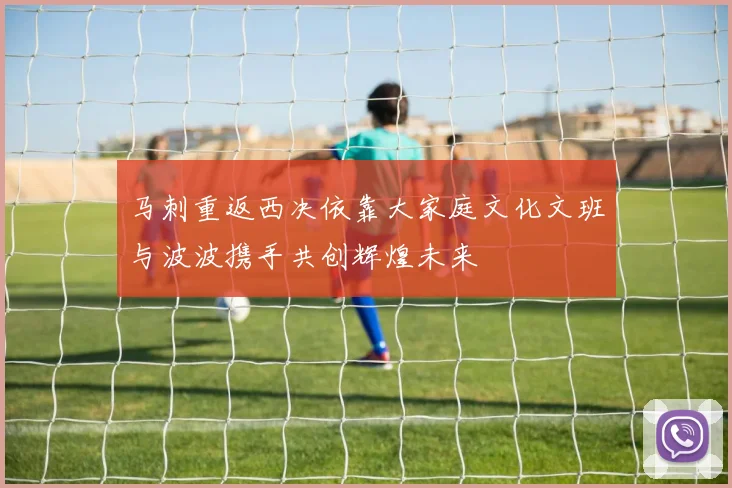 马刺重返西决依靠大家庭文化文班与波波携手共创辉煌未来