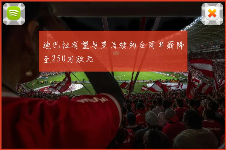 迪巴拉有望与罗马续约合同年薪降至250万欧元
