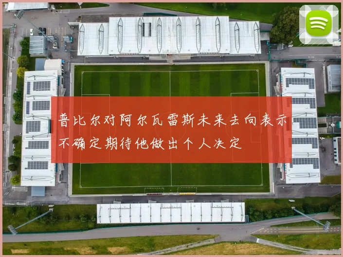 普比尔对阿尔瓦雷斯未来去向表示不确定期待他做出个人决定