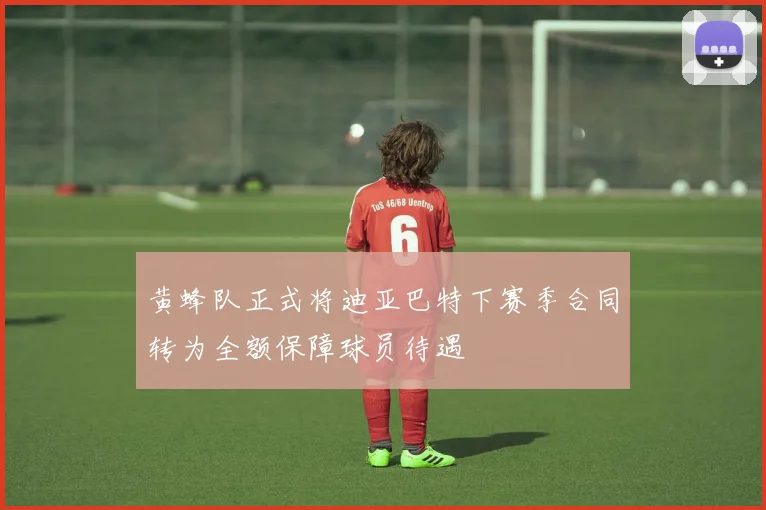 黄蜂队正式将迪亚巴特下赛季合同转为全额保障球员待遇