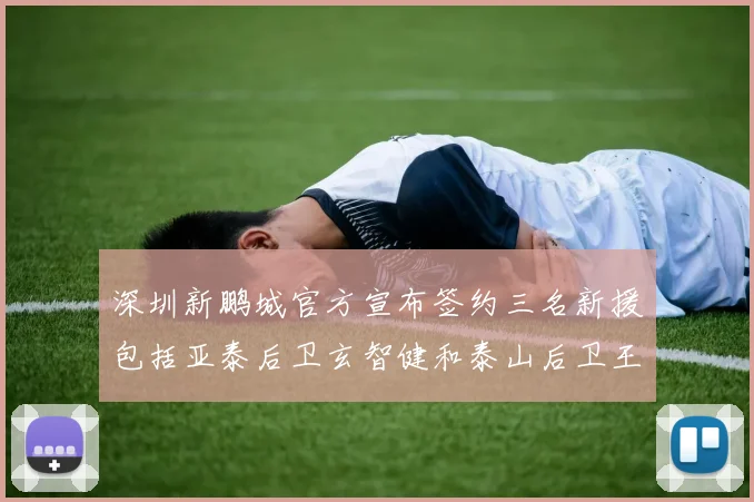 深圳新鹏城官方宣布签约三名新援包括亚泰后卫玄智健和泰山后卫王昱衡